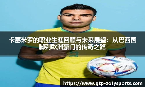 卡塞米罗的职业生涯回顾与未来展望：从巴西国脚到欧洲豪门的传奇之路