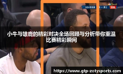小牛与雄鹿的精彩对决全场回顾与分析带你重温比赛精彩瞬间