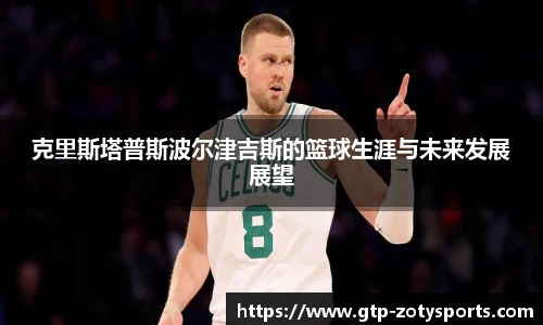 克里斯塔普斯波尔津吉斯的篮球生涯与未来发展展望